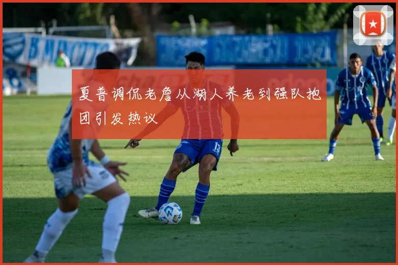 夏普调侃老詹从湖人养老到强队抱团引发热议