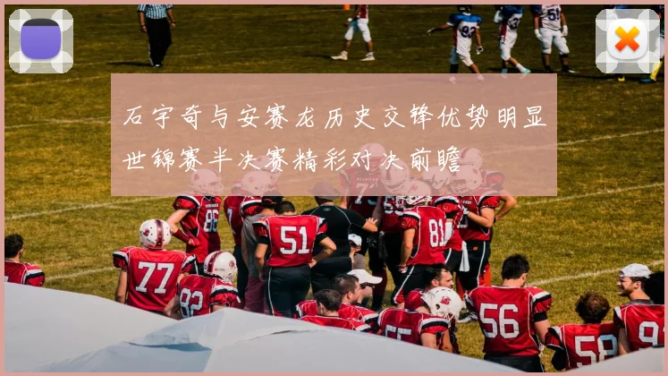 石宇奇与安赛龙历史交锋优势明显世锦赛半决赛精彩对决前瞻