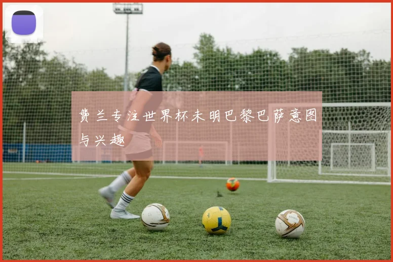 费兰专注世界杯未明巴黎巴萨意图与兴趣