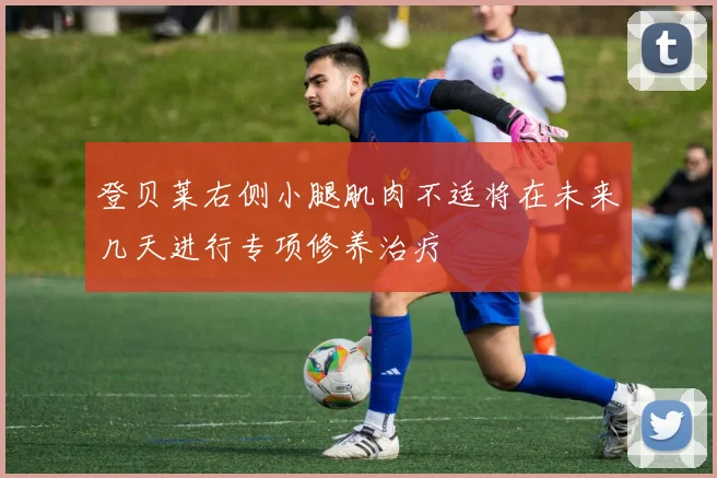 登贝莱右侧小腿肌肉不适将在未来几天进行专项修养治疗