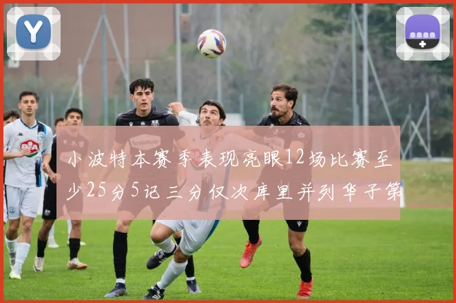 小波特本赛季表现亮眼12场比赛至少25分5记三分仅次库里并列华子第二