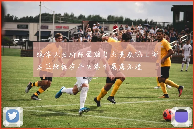 媒体人分析陈盈骏与杰曼表现上海后卫短板在半决赛中暴露无遗
