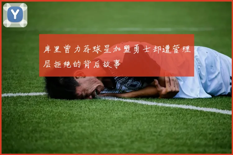 库里曾力荐球星加盟勇士却遭管理层拒绝的背后故事