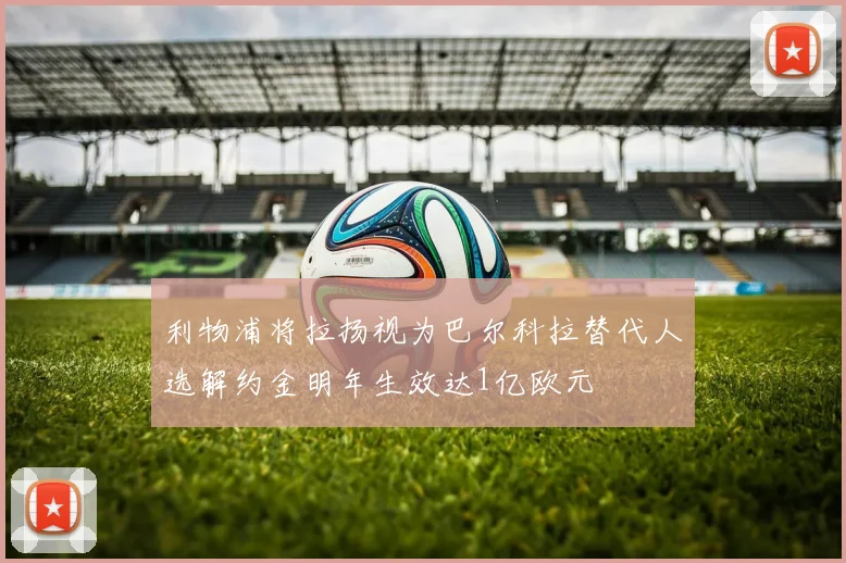 利物浦将拉扬视为巴尔科拉替代人选解约金明年生效达1亿欧元