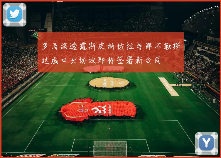 罗马诺透露斯皮纳佐拉与那不勒斯达成口头协议即将签署新合同